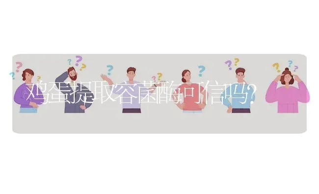 鸡蛋提取容菌酶可信吗? | 养殖问题解答