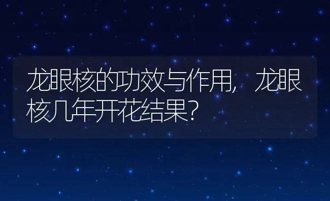 龙眼核的功效与作用,龙眼核几年开花结果？ | 养殖常见问题