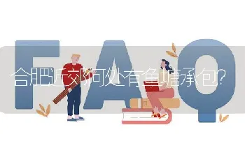 合肥近郊何处有鱼塘承包?