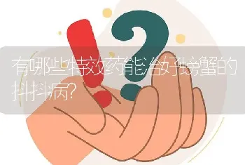 有哪些特效药能治好螃蟹的抖抖病?