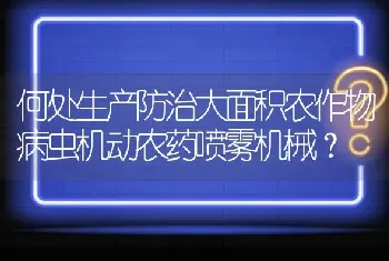 何处生产防治大面积农作物病虫机动农药喷雾机械?