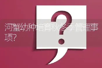 河蟹幼种培育秋冬季管理事项?