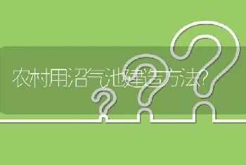 农村用沼气池建造方法?