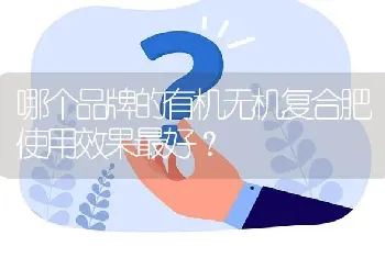 哪个品牌的有机无机复合肥使用效果最好?