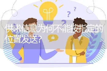 供求信息为何不能按指定的位置发送?