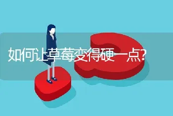 如何让草莓变得硬一点?