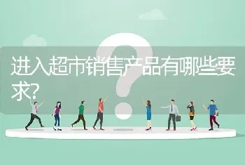 进入超市销售产品有哪些要求?