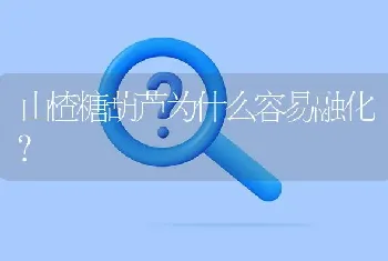 山楂糖葫芦为什么容易融化?