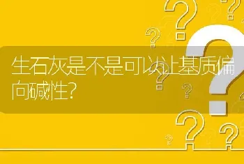 生石灰是不是可以让基质偏向碱性?