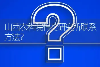 山西农科院棉花研究所联系方法?