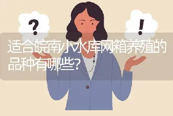 适合皖南小水库网箱养殖的品种有哪些?