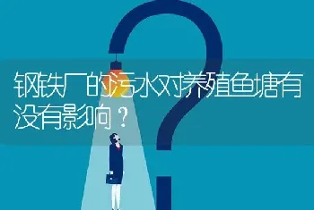 钢铁厂的污水对养殖鱼塘有没有影响?