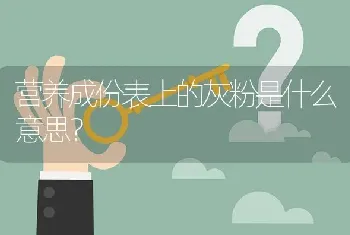 营养成份表上的灰粉是什么意思?