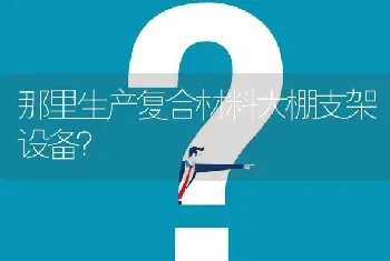 那里生产复合材料大棚支架设备?