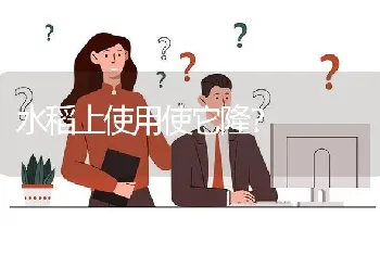 水稻上使用使它隆?