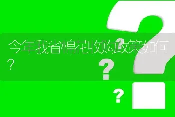 今年我省棉花收购政策如何?