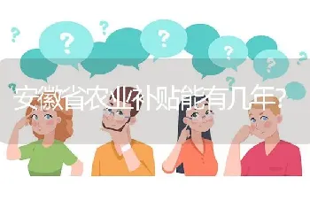 安徽省农业补贴能有几年?