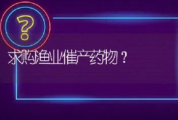 求购渔业催产药物?