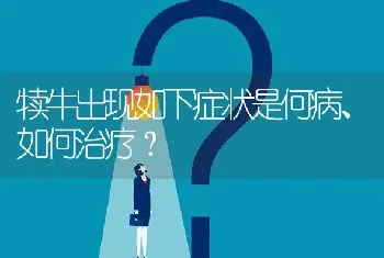 犊牛出现如下症状是何病、如何治疗?