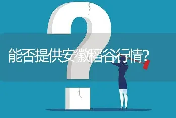 能否提供安徽稻谷行情?