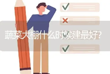 蔬菜大棚什么时候建最好?