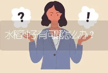 水稻种子有问题怎么办?