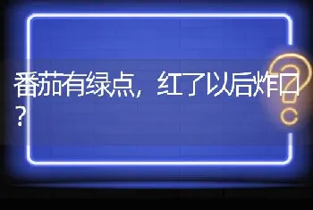 番茄有绿点,红了以后炸口?