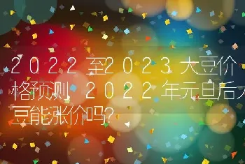 2022年元旦后大豆能涨价吗