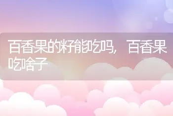 百香果的籽能吃吗