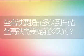 坐高铁需要提前多久到