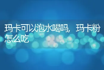 玛卡可以泡水喝吗