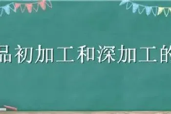 农产品初加工和深加工的区别