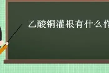 乙酸铜灌根有什么作用